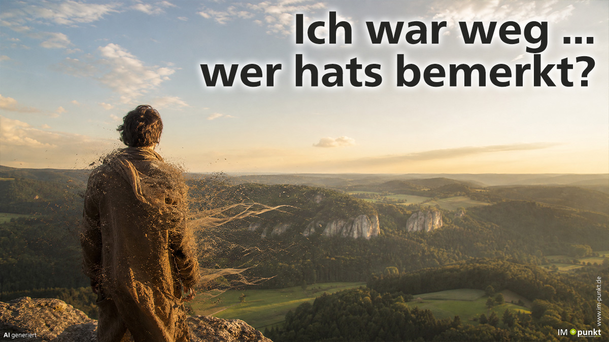 Ich war weg – und wurde es überhaupt bemerkt?